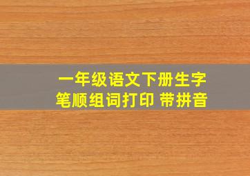 一年级语文下册生字笔顺组词打印 带拼音